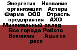 Энергетик › Название организации ­ Астери-Фарма, ООО › Отрасль предприятия ­ АХО › Минимальный оклад ­ 1 - Все города Работа » Вакансии   . Адыгея респ.